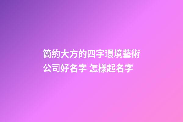 簡約大方的四字環境藝術公司好名字 怎樣起名字-第1張-公司起名-玄機派